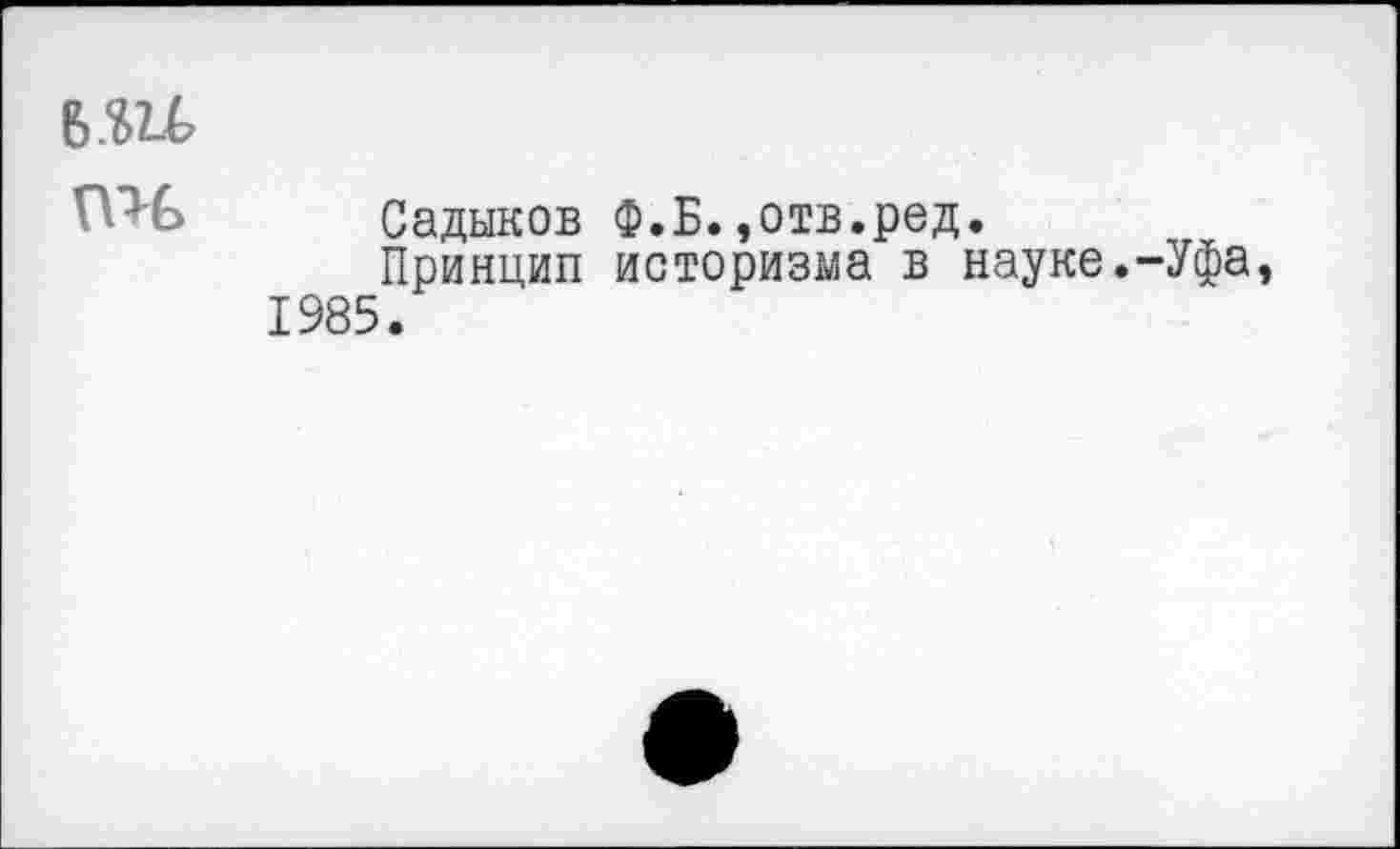 ﻿6Ш nu
Садыков Ф.Б.,отв.ред Принцип историзма в 1985.